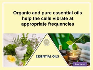 ESSENTIAL OILS
Organic and pure essential oils
help the cells vibrate at
appropriate frequencies
Read more
12
 