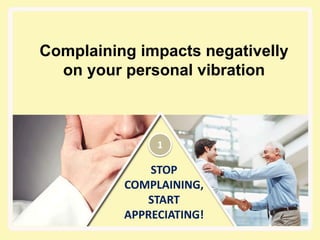 STOP
COMPLAINING,
START
APPRECIATING!
Complaining impacts negativelly
on your personal vibration
1
 