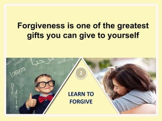 LEARN TO
FORGIVE
Forgiveness is one of the greatest
gifts you can give to yourself
2
 