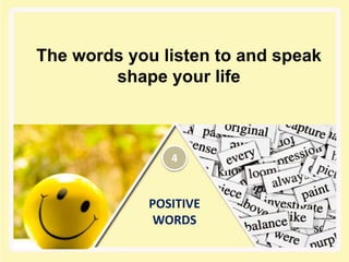 POSITIVE
WORDS
The words you listen to and speak
shape your life
4
 