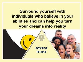 POSITIVE
PEOPLE
Surround yourself with
individuals who believe in your
abilities and can help you turn
your dreams into reality
5
 