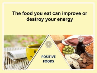 POSITIVE
FOODS
The food you eat can improve or
destroy your energy
7
 