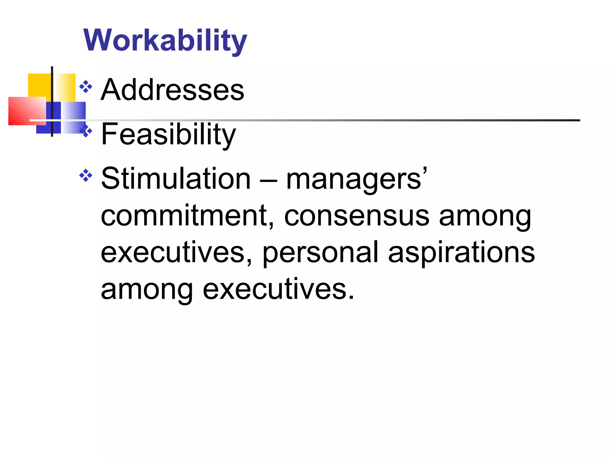  Addresses
 Feasibility
 Stimulation – managers’
commitment, consensus among
executives, personal aspirations
among executives.
Workability
 