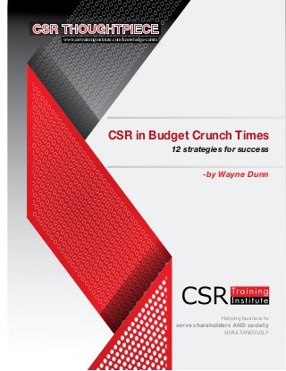 Helping business to
serve shareholders AND society
SIMULTANEOUSLY
CSR in Budget Crunch Times
12 strategies for success
-by Wayne Dunn
www.csrtraininginstitute.com/knowledge-centre
 