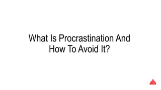 What Is Procrastination And How To
Avoid It?
 
