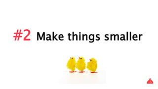 #2 Make things smaller
 