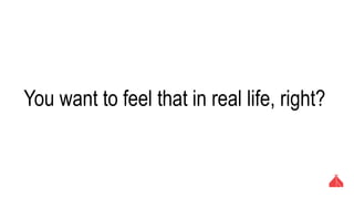 You want to feel that in real life, right?
 