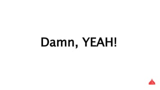 Damn, YEAH!
 
