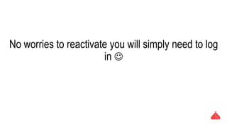 No worries to reactivate you will simply need to log in 
 