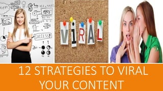 12 STRATEGIES TO VIRAL
YOUR CONTENT
 