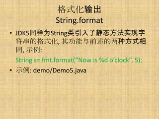 ʽ
               String.format
? JDK5ͬΪString˾̬ʵ
  ĸʽ, 书ǰַʽ
  ͬ, ʾ:
  String s= fmt.format(Now is %d oclock, 5);
? ʾ: demo/Demo5.java
 