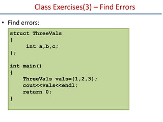 Class Exercises(3) – Find Errors
• Find errors:
struct ThreeVals
{
int a,b,c;
};
int main()
{
ThreeVals vals={1,2,3};
cout<<vals<<endl;
return 0;
}
 