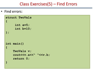 Class Exercises(5) – Find Errors
• Find errors:
struct TwoVals
{
int a=5;
int b=10;
};
int main()
{
TwoVals v;
cout<<v.a<<“ “<<v.b;
return 0;
}
 