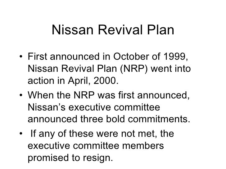 the nissan revival plan Eighteen years ago, i stood on the stage on the eve of the tokyo motor show presenting the nissan revival plan on its surface, the plan was about restructuring, efficiency, and cross-functional . the nissan revival plan Eighteen years ago, i stood on the stage on the eve of the tokyo motor show presenting the nissan revival plan on its surface, the plan was about restructuring, efficiency, and cross-functional .