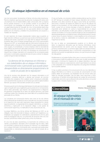 Las crisis nunca avisan. Se presentan sin llamar, como las visitas inoportunas.
Para las empresas, igual que para las personas, la preparación previa ante
una eventual crisis es imprescindible y saber comunicarlo vital. La mayoría
de las grandes empresas y no tan grandes cuentan en sus políticas de
comunicación con estrategias de prevención de crisis. En ellas juegan
un papel determinante los manuales de crisis, la herramienta básica que
cataloga los posibles escenarios de crisis que pueden afectar a la imagen
pública de una empresa y establece los procedimientos de actuación y
modelos de respuesta.
En este repertorio de riesgos empresariales todavía sigue ocupando un
lugar reducido o brilla por su ausencia lo que se está convirtiendo en la gran
amenaza del mundo corporativo en el siglo XXI: los ataques informáticos.
Incidentes tales como el ataque protagonizado por el virus extorsionador
Wannacry en 2017, un ransomware capaz de cifrar todo el contenido de un
ordenador, pedir un rescate en forma de bitcóin y seguir expandiéndose por
otros equipos, ha sensibilizado a muchas empresas sobre la necesidad de
tener políticas de prevención adecuadas para evitar o minimizar las crisis de
ciberseguridad y, por ende, de contar con estrategias de comunicación. El
impacto de un ataque cibernético en la reputación de una empresa puede
ser brutal si no demuestra capacidad de reacción para contener los ataques
y paliar la fuga de datos estratégicos.
Uno de los sectores más afectados por los ataques informáticos es el
energético, compañías eléctricas y gasistas que proveen de servicios
esenciales a los ciudadanos. Pero cualquier sector o empresa es vulnerable,
como recientemente se pudo ver con el hackeo que sufrió la cadena hotelera
Marriott, que expuso miles de datos privados de sus clientes.
A la preocupación por la ciberseguridad tampoco ha sido ajena la entrada en
vigor en España del nuevo reglamento para la protección en el tratamiento
de los datos personales, que impone a las organizaciones la obligación
de garantizar la seguridad de los datos de carácter personal y que prevé
cuantiosas multas a las compañías que sufran fallos en la custodia de datos
personales de sus clientes.
Los consultores de comunicación hemos visto cómo en los dos últimos
años la demanda de actualización de los manuales de crisis para incorporar
en el repertorio de casos este importante riesgo empresarial ha crecido
exponencialmente. La singularidad de los ataques cibernéticos, su impacto
económico y repercusión en la reputación obliga a unas pautas de
comunicación específicas, no habituales en otras situaciones de crisis.
La propia Telefónica, una de las víctimas del Wannacry en 2017, se vio
obligada, nada más trascender el ataque, a ordenar por megafonía a sus
empleados que apagaran los ordenadores y abandonaran la oficina, para
evitar la propagación del virus. Los protocolos de actuación ante una crisis
de estas características deben prever esta y otras circunstancias.
En una crisis de estas características, la transmisión de confianza a los
clientes y proveedores, alarmados ante la probable fuga de datos, debe
ser primordial. La demora de las empresas en informar a sus stakeholders
de un ataque informático minimizando este o pensando que puede pasar
desapercibido es directamente proporcional a la caída en picado de su
reputación.
El caso de Equifax, una empresa crediticia estadounidense que fue víctima
en 2017 del que se considera el mayor ataque cibernético de la historia,
afectando a los datos (números de seguro social, fechas de nacimiento,
direcciones y números de tarjetas de crédito) de más de 140 millones de
clientes es muy ilustrativo. La crisis se llevó por delante a su CEO, Richard
Smith, a pesar de sus sinceras disculpas a todos los afectados. Es muy
importante tener también en cuenta la imprevisibilidad de un ataque
informático y las dificultades iniciales para calibrar su importancia por su
carácter acumulativo. En muchas ocasiones el ejercicio de una transparencia
absoluta puede generar un problema mayor, sobredimensionando un asunto
a veces menor. Es preciso mantener un justo equilibrio en la comunicación
de los hechos a todos los stakeholders, sin ocultación, pero sin tampoco
magnificar los hechos.
Por eso se debe ser extremadamente prudente en la difusión de
datos. La experiencia demuestra que las brechas informáticas crecen
exponencialmente tan pronto como los equipos forenses realizan las
primeras comprobaciones. Los primeros datos suelen ser siempre erróneos.
Divulgarlos apresuradamente para ir rectificando sucesivamente no solo
alimenta una sucesión encadenada de noticias, sino que fomenta la imagen
de mala gestión.
Posiblemente no se puedan facilitar cifras, pero sí comunicar de forma clara
y convincente a todos los públicos las acciones que se están acometiendo
para paliar o minimizar los impactos de un ataque cibernético. Hay que
rehuir de las conjeturas o especulaciones sobre lo que todavía no se conoce
y estar preparado con un arsenal de respuestas a las preguntas inmediatas
que se puedan plantear.
Si hay un público prioritario en la comunicación de una crisis cibernética o
ataque informático es el interno. Las acciones de comunicación con este
público deben ser prioritarias. Los empleados han de conocer antes que
nadie los mensajes principales. Han de saber cómo reaccionar y cómo
comportarse. Es también primordial disponer de canales de comunicación
tradicionales, para evitar que la utilización del correo electrónico o el uso de
la página web o intranet empeore la crisis.
Adolfo Lázaro
Director / Accounts Director
@alazaro_m
El ataque informático en el manual de crisis
6
“La demora de las empresas en informar a
sus stakeholders de un ataque informático
minimizando este o pensando que puede pasar
desapercibido es directamente proporcional a la
caída en picado de la reputación”
www.estudiodecomunicacion.com
 