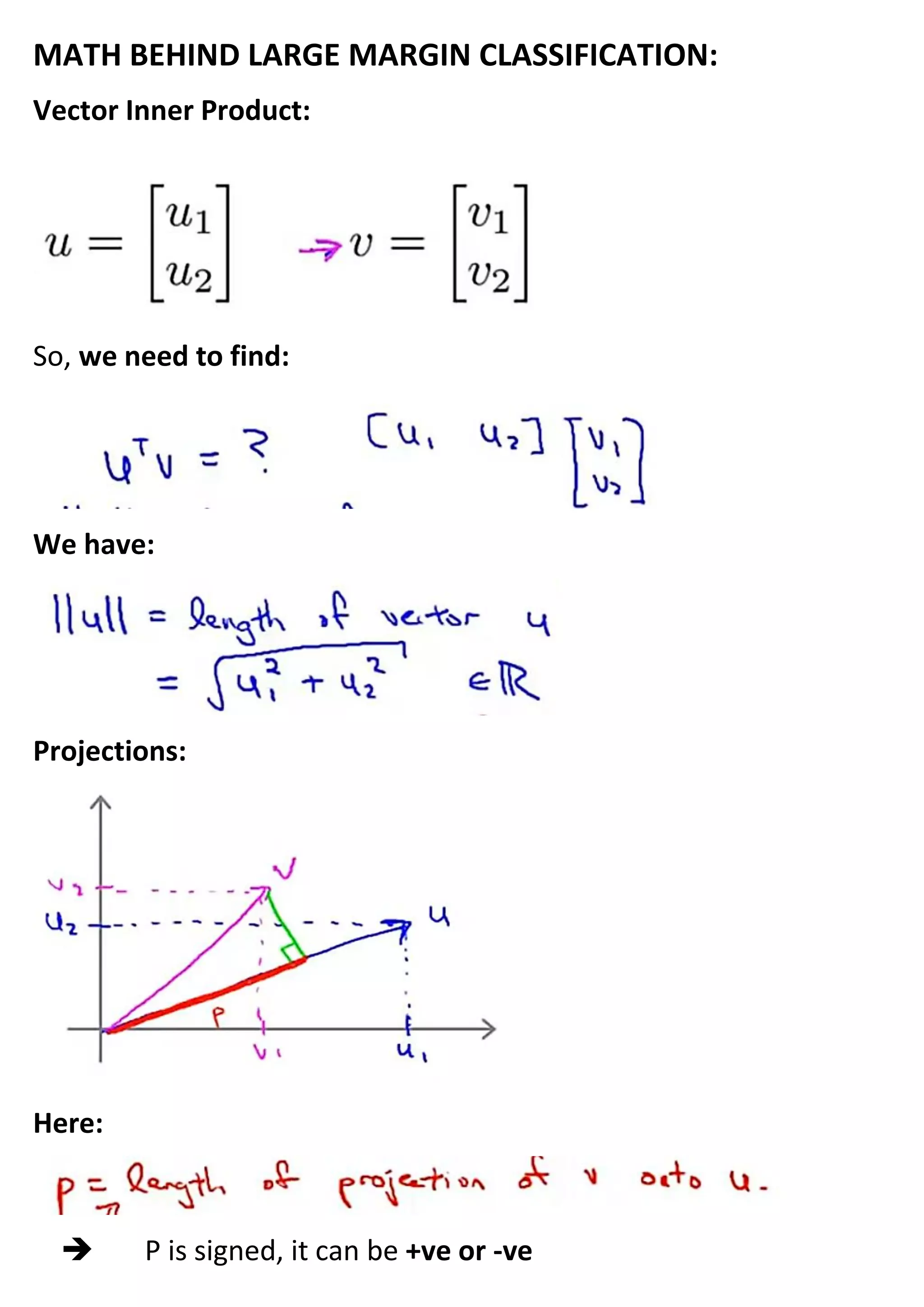 MATH BEHIND LARGE MARGIN CLASSIFICATION:
Vector Inner Product:
So, we need to find:
We have:
Projections:
Here:
➔ P is signed, it can be +ve or -ve
 