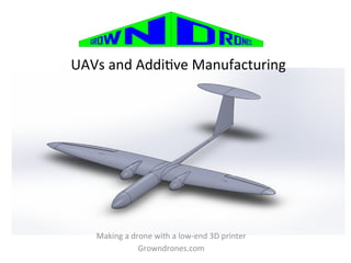 UAVs&and&Addi2ve&Manufacturing& 
Making&a&drone&with&a&lowOend&3D&printer& 
Growndrones.com& 
& 
 