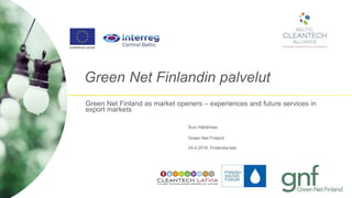 Green Net Finlandin palvelut
Green Net Finland
Suvi Häkämies
24.4.2018, Finlandia-talo
Green Net Finland as market openers – experiences and future services in
export markets
 