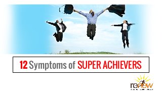 12 Symptoms of SUPER ACHIEVERS
 