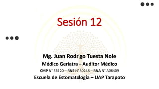 Sesión 12
Mg. Juan Rodrigo Tuesta Nole
Médico Geriatra – Auditor Médico
CMP N° 56120 – RNE N° 30248 – RNA N° A06409
Escuela de Estomatología – UAP Tarapoto
 