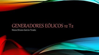 GENERADORES EÓLICOS 12 T2
Nizza Dinara García Tirado
 