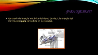 ¿PARA QUE SIRVE?
• Aprovecha la energía mecánica del viento (es decir, la energía del
movimiento) para convertirla en electricidad.
 