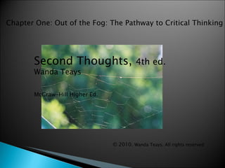 Second Thoughts,  4th ed. Wanda Teays McGraw-Hill Higher Ed. © 2010.  Wanda Teays. All rights reserved Chapter One: Out of the Fog: The Pathway to Critical Thinking 
