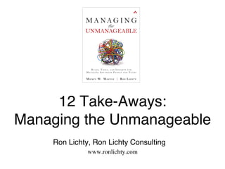  
12 Take-Aways: 
Managing the Unmanageable"!
"
"Ron Lichty, Ron Lichty Consulting"
www.ronlichty.com"
""
 