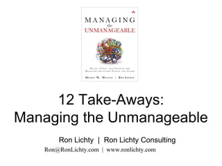 12 Take-Aways:
Managing the Unmanageable
Ron Lichty | Ron Lichty Consulting
Ron@RonLichty.com | www.ronlichty.com
 