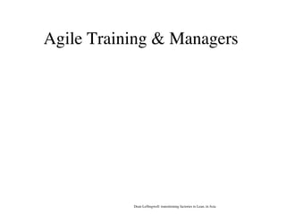 Agile Training & Managers
Dean Lefﬁngwell: transitioning factories to Lean, in Asia
 