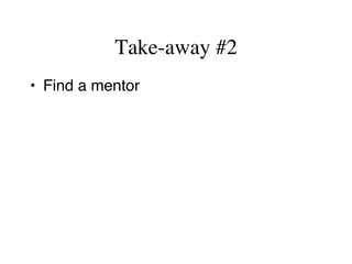 Take-away #2
•  Find a mentor
 
