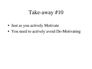 Take-away #10
•  Just as you actively Motivate
•  You need to actively avoid De-Motivating
 