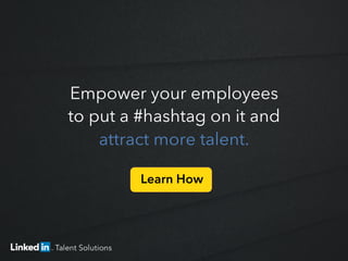 Empower your employees
to put a #hashtag on it and
attract more talent.
Learn How	
  
 