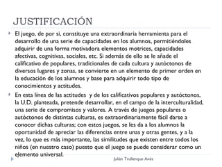 JUSTIFICACIÓN  <ul><li>El juego, de por si, constituye una extraordinaria herramienta para el desarrollo de una serie de c...