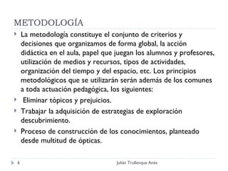 METODOLOGÍA <ul><li>La metodología constituye el conjunto de criterios y decisiones que organizamos de forma global, la ac...