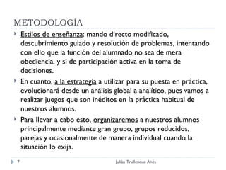 METODOLOGÍA <ul><li>Estilos de enseñanza : mando directo modificado, descubrimiento guiado y resolución de problemas, inte...