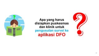 Apa yang harus
disiapkan puskesmas
dan klinik untuk
pengusulan survei ke
aplikasi DFO
15
 