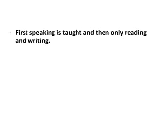- First speaking is taught and then only reading
and writing.
 