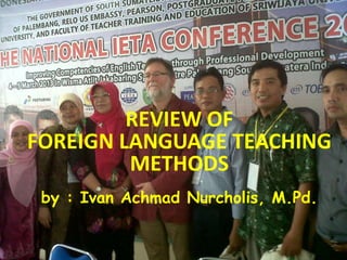 REVIEW OF
FOREIGN LANGUAGE TEACHING
METHODS
by : Ivan Achmad Nurcholis, M.Pd.
 