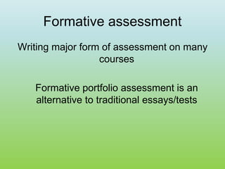 Formative assessment
Writing major form of assessment on many
courses
Formative portfolio assessment is an
alternative to traditional essays/tests
 