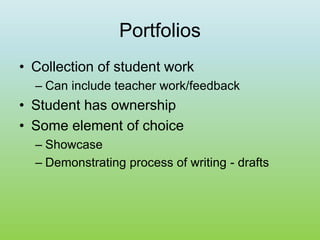 Portfolios
• Collection of student work
– Can include teacher work/feedback
• Student has ownership
• Some element of choice
– Showcase
– Demonstrating process of writing - drafts
 