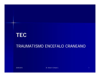 TEC
TRAUMATISMO ENCEFALO CRANEANO
30/05/2015 Dr. Victor H. Ortuño C. 1
 