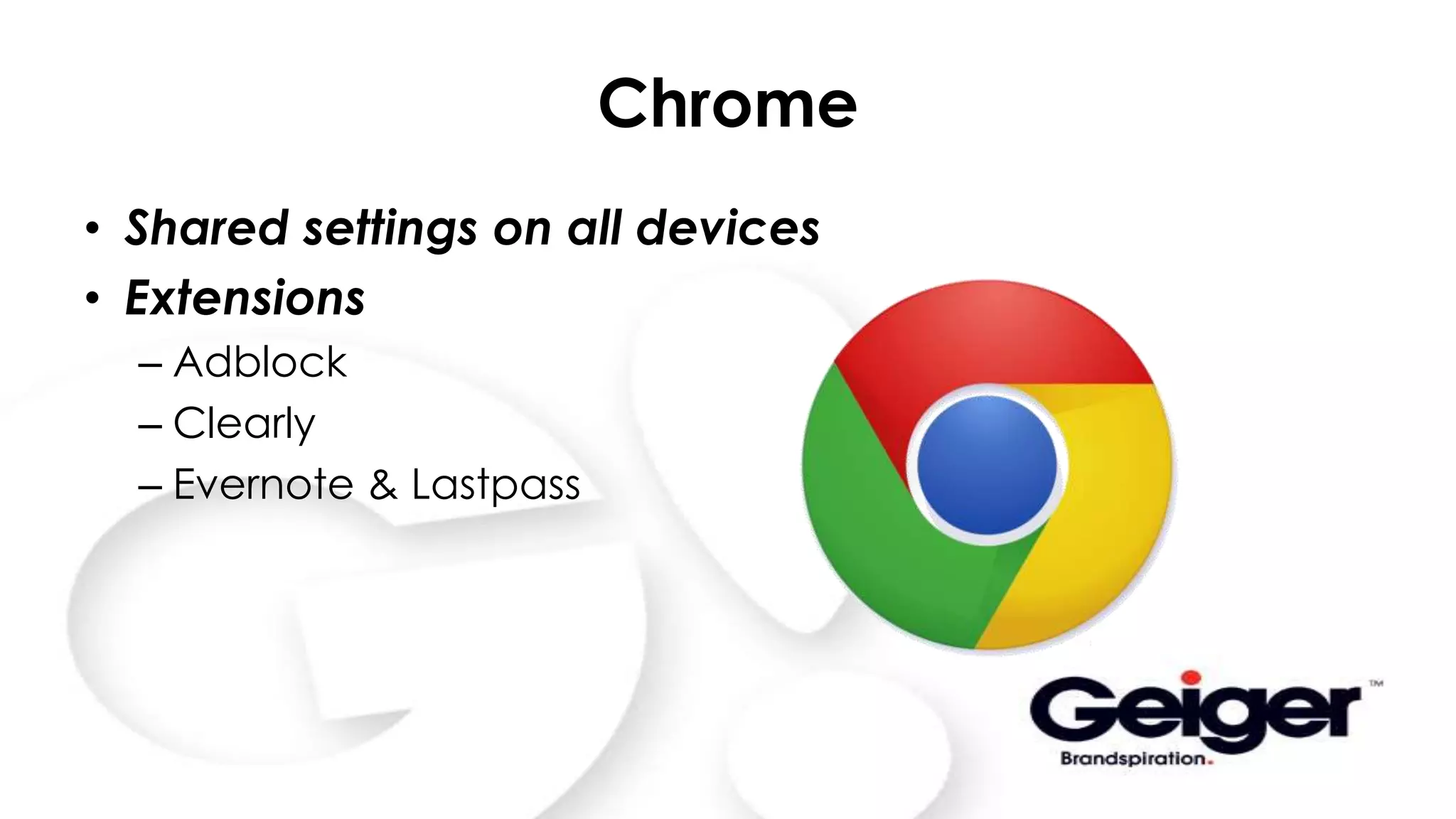 Chrome
• Shared settings on all devices
• Extensions
– Adblock
– Clearly
– Evernote & Lastpass
 