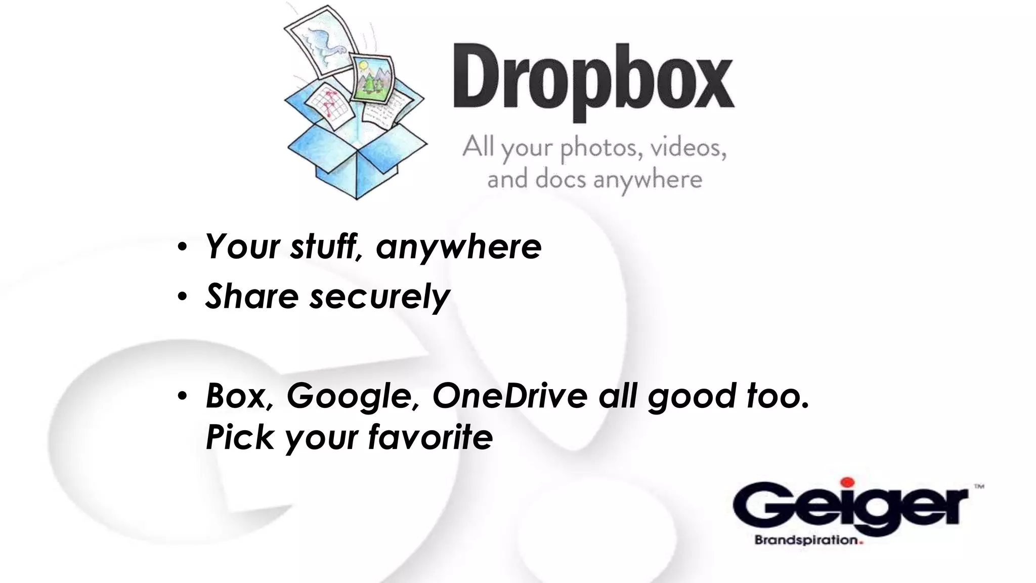 • Your stuff, anywhere
• Share securely
• Box, Google, OneDrive all good too.
Pick your favorite
 