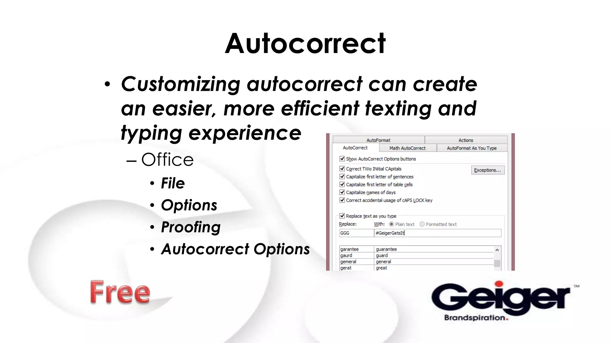 Autocorrect
• Customizing autocorrect can create
an easier, more efficient texting and
typing experience
– Office
• File
• Options
• Proofing
• Autocorrect Options
 