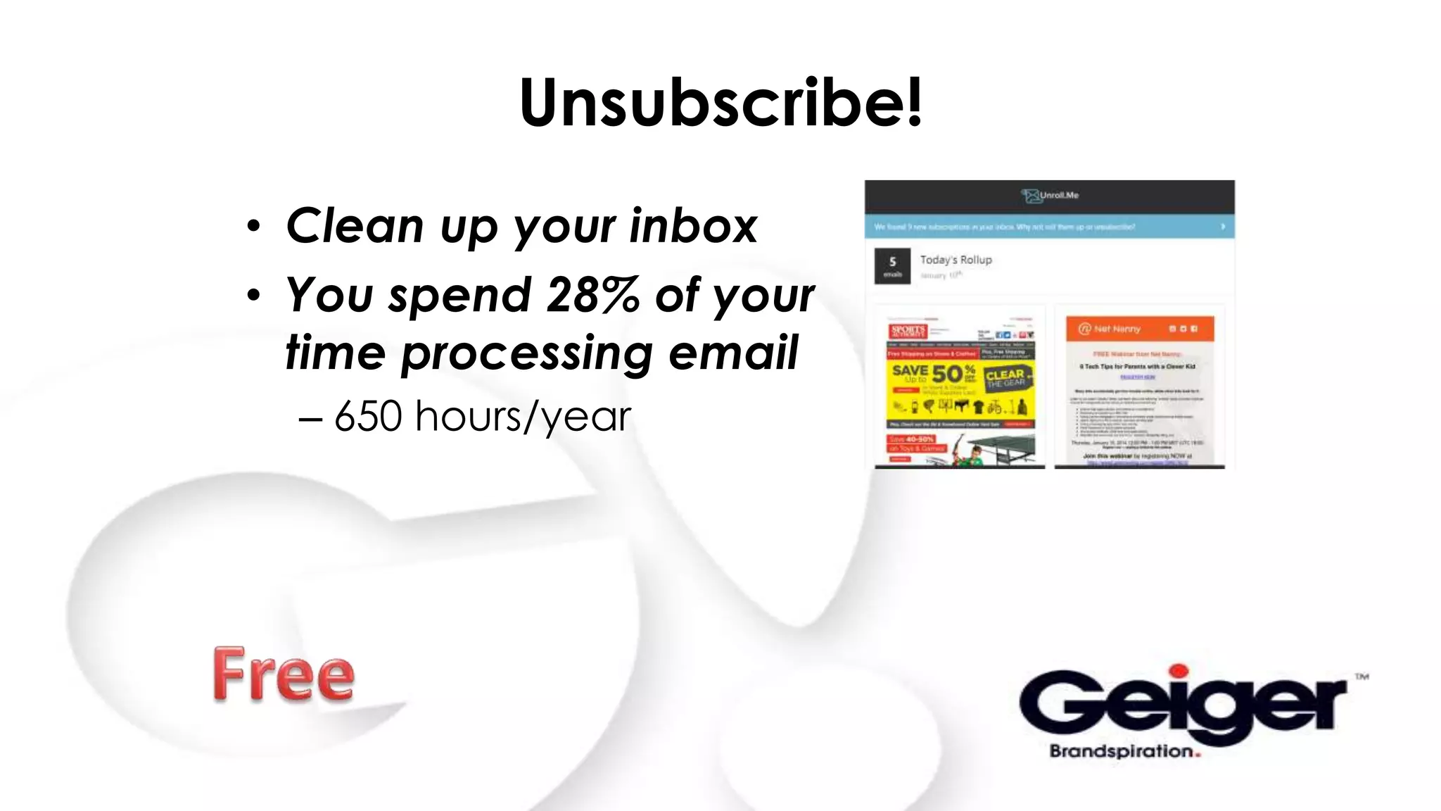 Unsubscribe!
• Clean up your inbox
• You spend 28% of your
time processing email
– 650 hours/year
 