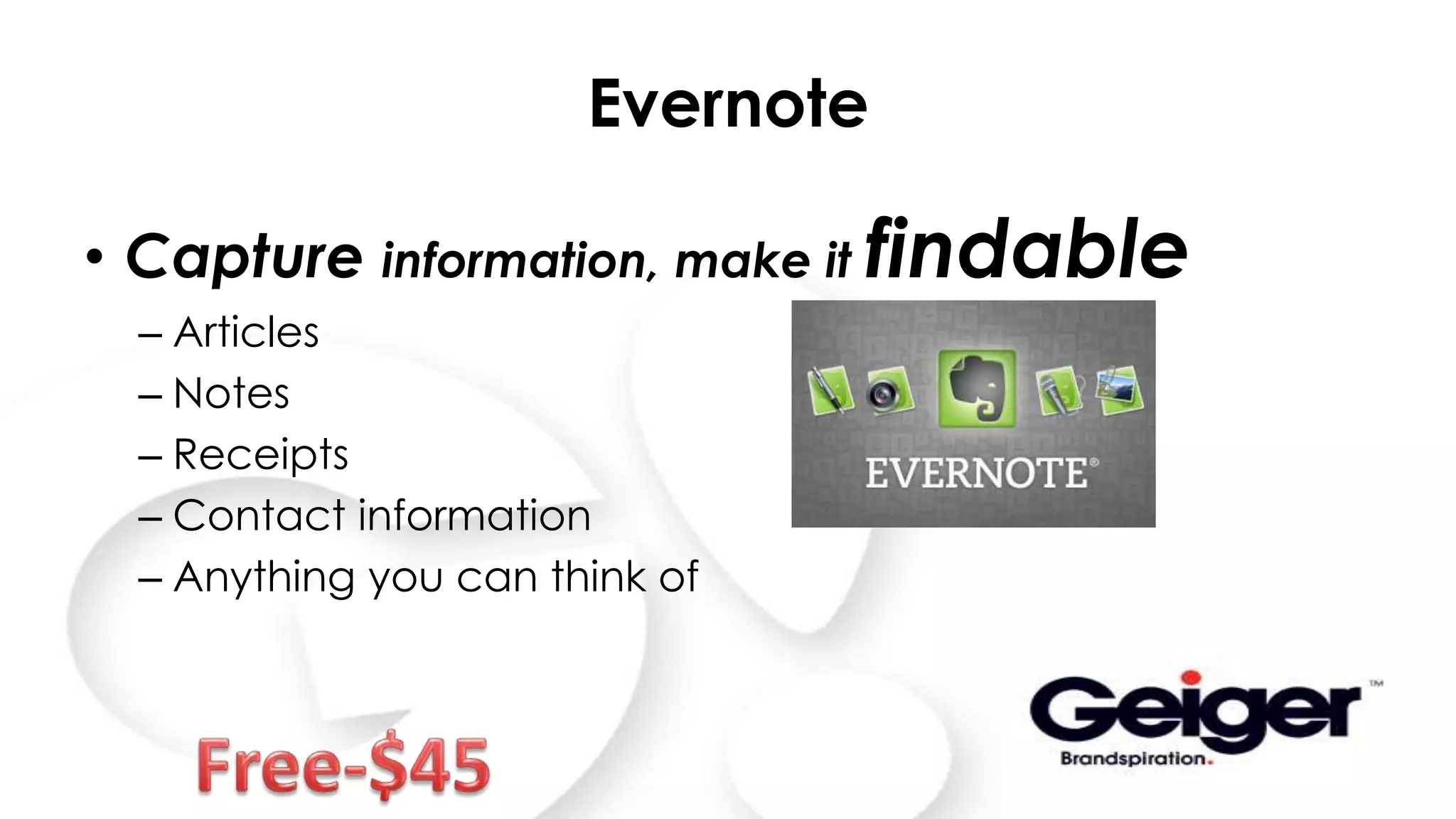 Evernote
• Capture information, make it findable
– Articles
– Notes
– Receipts
– Contact information
– Anything you can think of
 