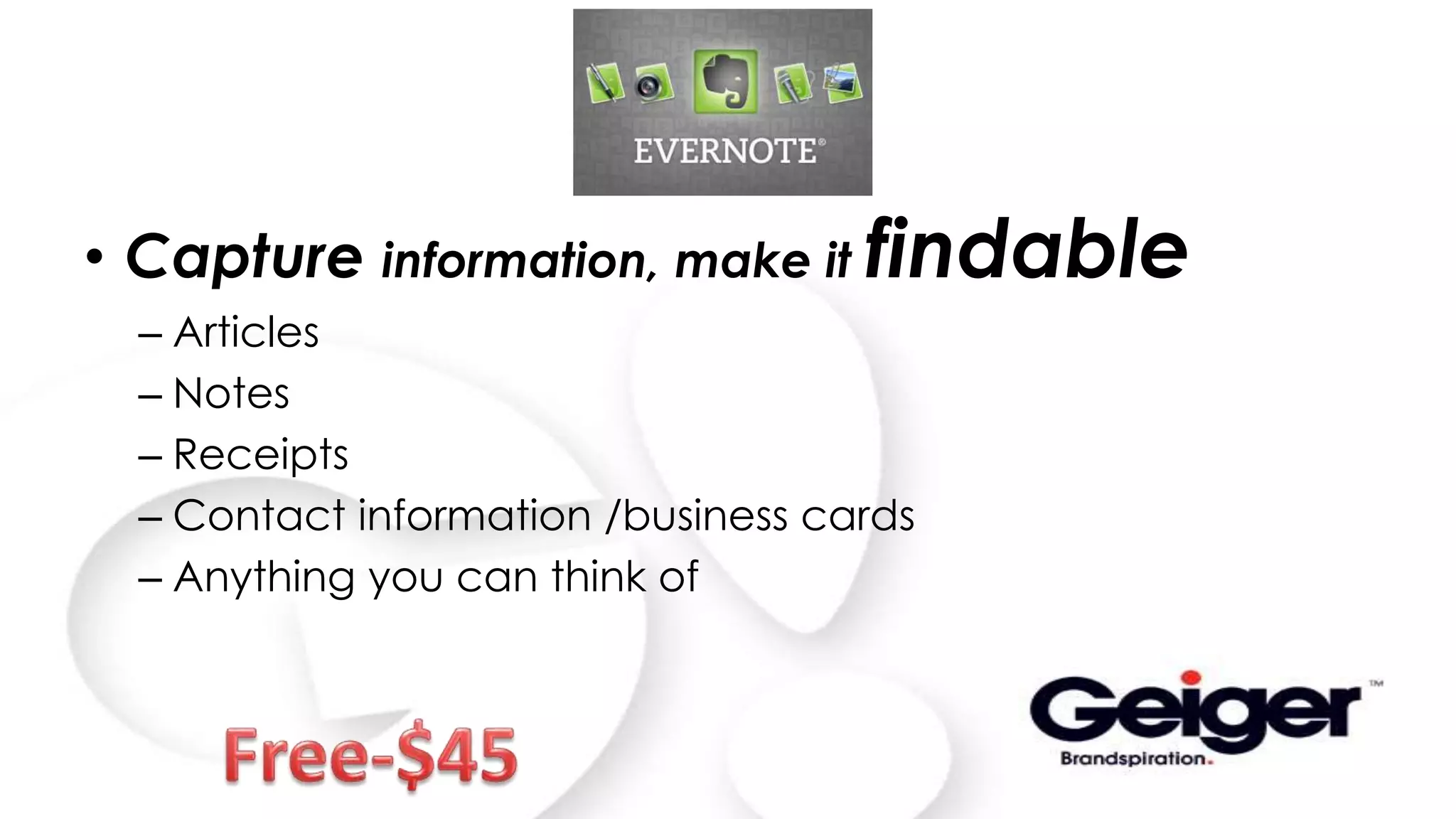 Evernote
• Capture information, make it findable
– Articles
– Notes
– Receipts
– Contact information /business cards
– Anything you can think of
 