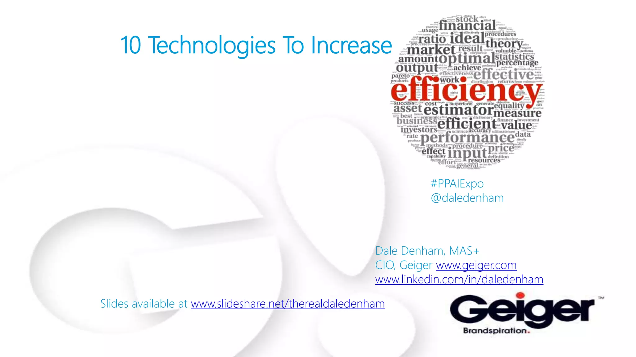 10 Technologies To Increase
Dale Denham, MAS+
CIO, Geiger www.geiger.com
www.linkedin.com/in/daledenham
Slides available at www.slideshare.net/therealdaledenham
#PPAIExpo
@daledenham
 