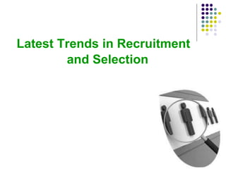 Latest Trends in Recruitment
and Selection
 